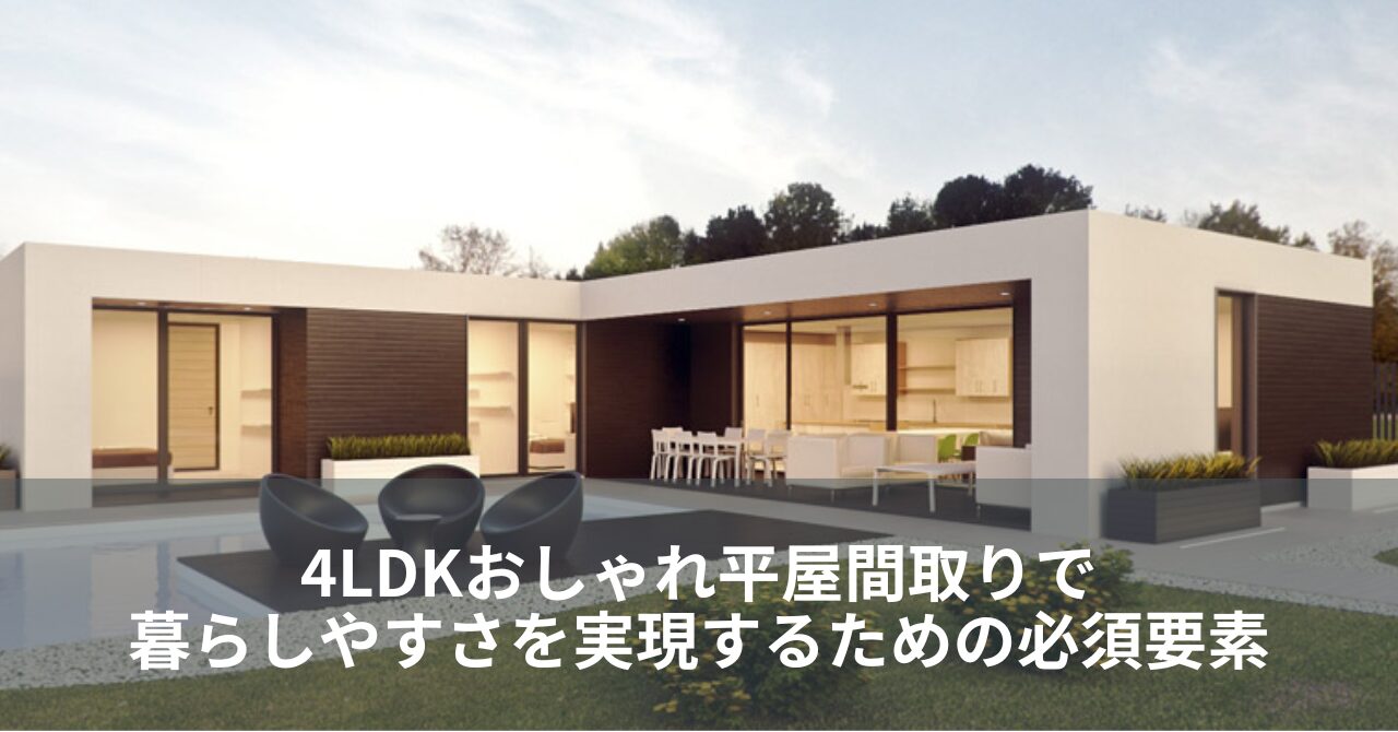 4LDKおしゃれ平屋間取りで暮らしやすさを実現するための必須要素