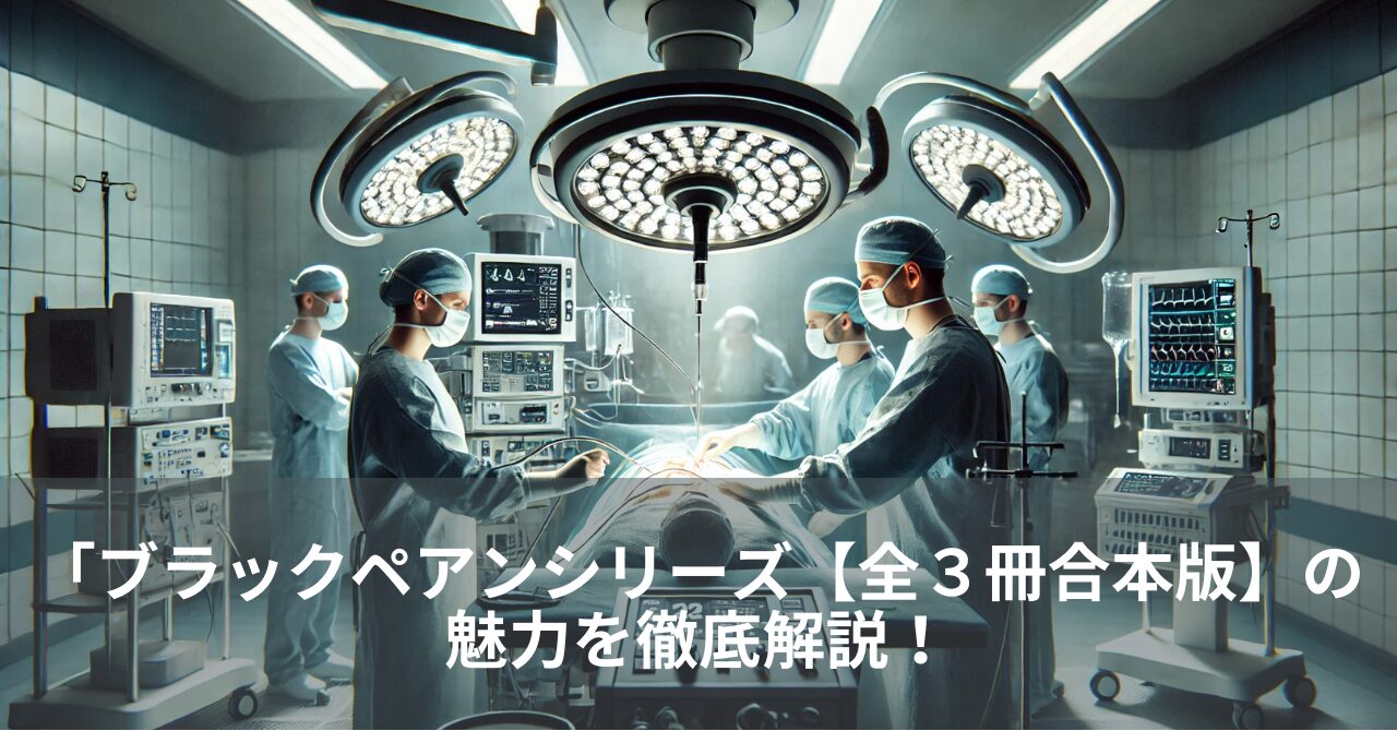 「ブラックペアンシリーズ【全３冊合本版】の魅力を徹底解説！医療ミステリーの名作を一挙紹介」