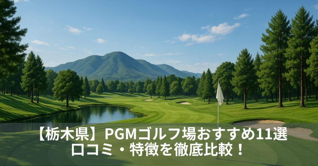 【栃木県】PGMゴルフ場おすすめ11選｜口コミ・特徴を徹底比較！