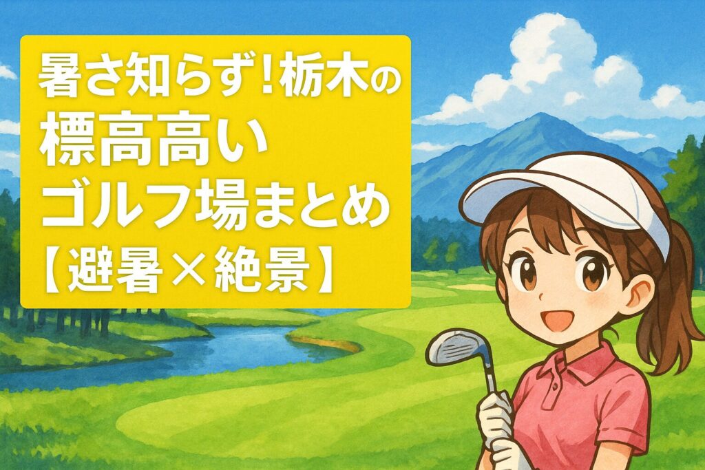 暑さ知らず！栃木の標高高いゴルフ場まとめ【避暑×絶景】
