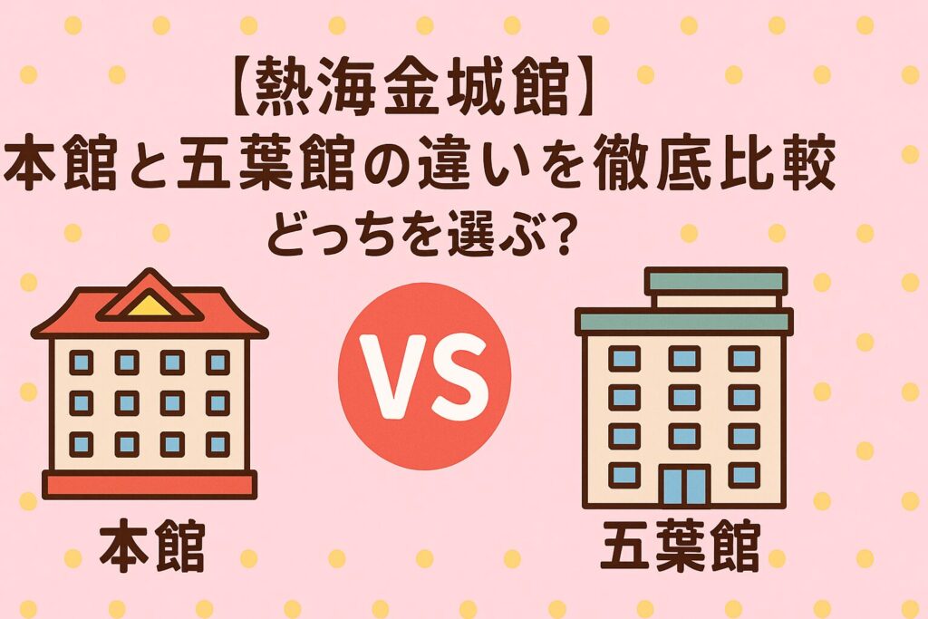 【熱海金城館】本館と五葉館の違いを徹底比較｜どっちを選ぶ？
