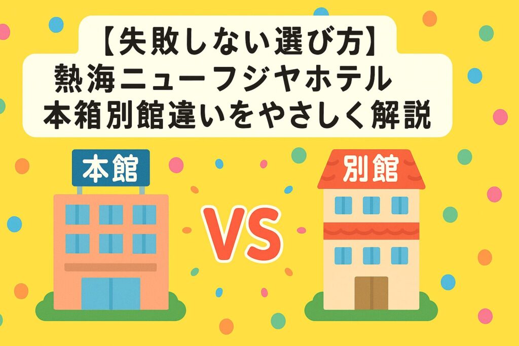 【失敗しない選び方】熱海ニューフジヤホテル本館別館違いをやさしく解説