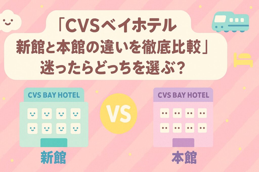 CVSベイホテル新館と本館の違いを徹底比較｜迷ったらどっちを選ぶ？