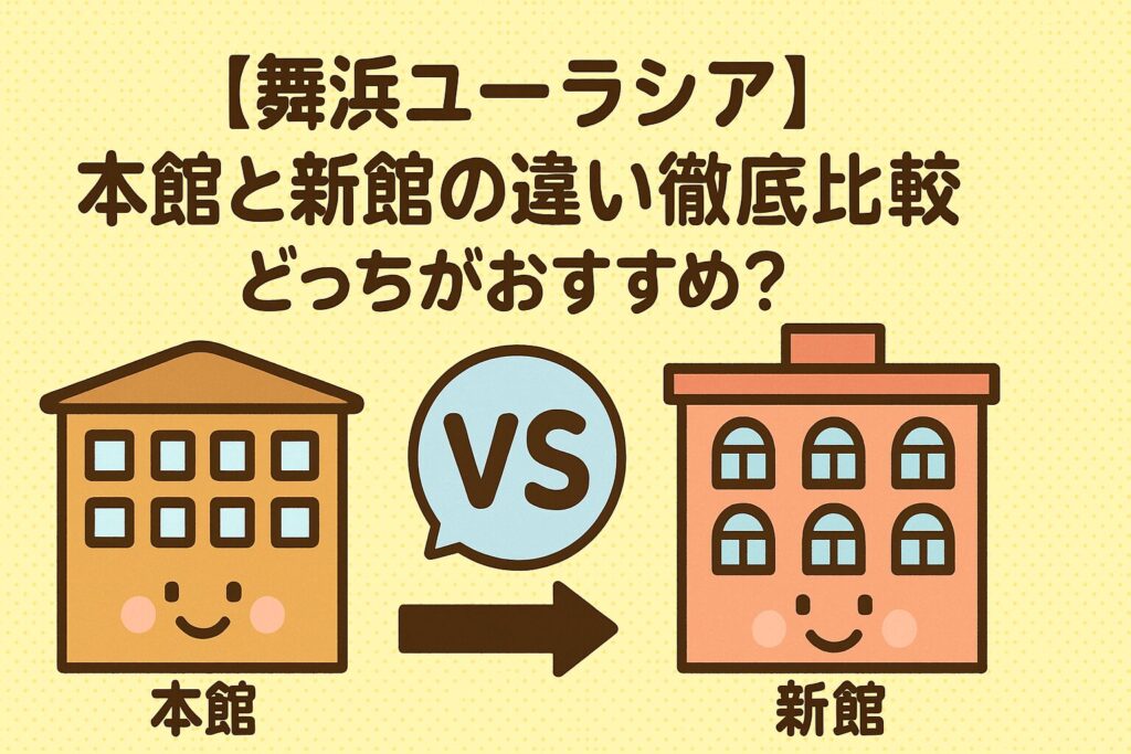 【舞浜ユーラシア】本館と新館の違い徹底比較｜どっちがおすすめ？