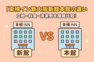 【東横イン新大阪新館本館の違い】立地・料金・清潔感を徹底比較！