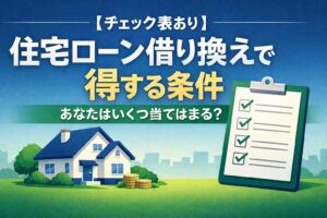 【チェック表あり】住宅ローン借り換えで得する条件｜あなたはいくつ当てはまる？