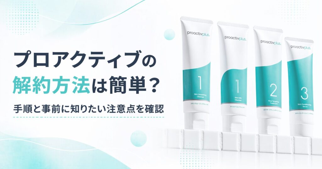 プロアクティブの解約方法は簡単？ 手順と事前に知りたい注意点を確認
