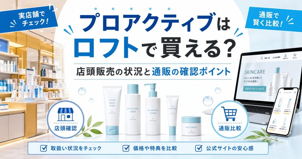 プロアクティブはロフトで買える？ 店頭販売の状況と通販の確認ポイント