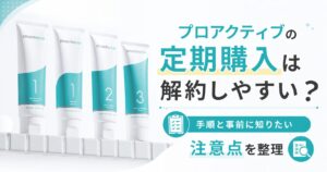 プロアクティブの定期購入は解約しやすい？ 手順と事前に知りたい注意点を整理