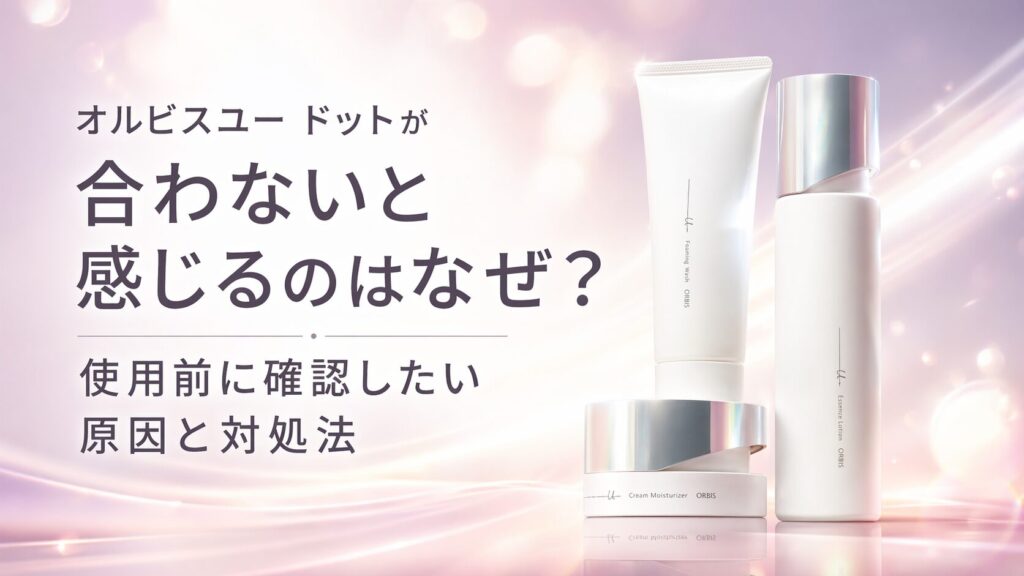 オルビスユー ドットが合わないと感じるのはなぜ？ 使用前に確認したい原因と対処法