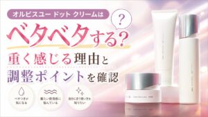オルビスユー ドット クリームはベタベタする？重く感じる理由と調整ポイントを確認