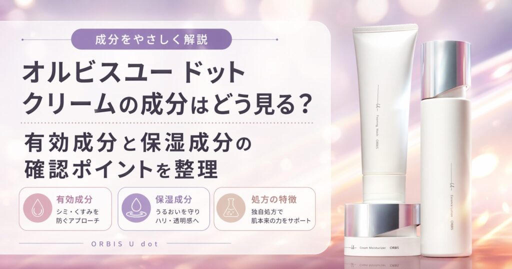 オルビスユー ドット クリームの成分はどう見る？ 有効成分と保湿成分の確認ポイントを整理