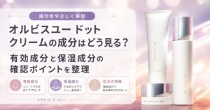 オルビスユー ドット クリームの成分はどう見る？ 有効成分と保湿成分の確認ポイントを整理