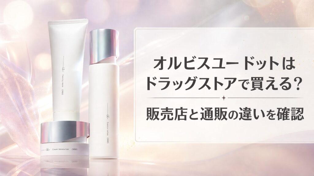 オルビスユー ドットはドラッグストアで買える？販売店と通販の違いを確認
