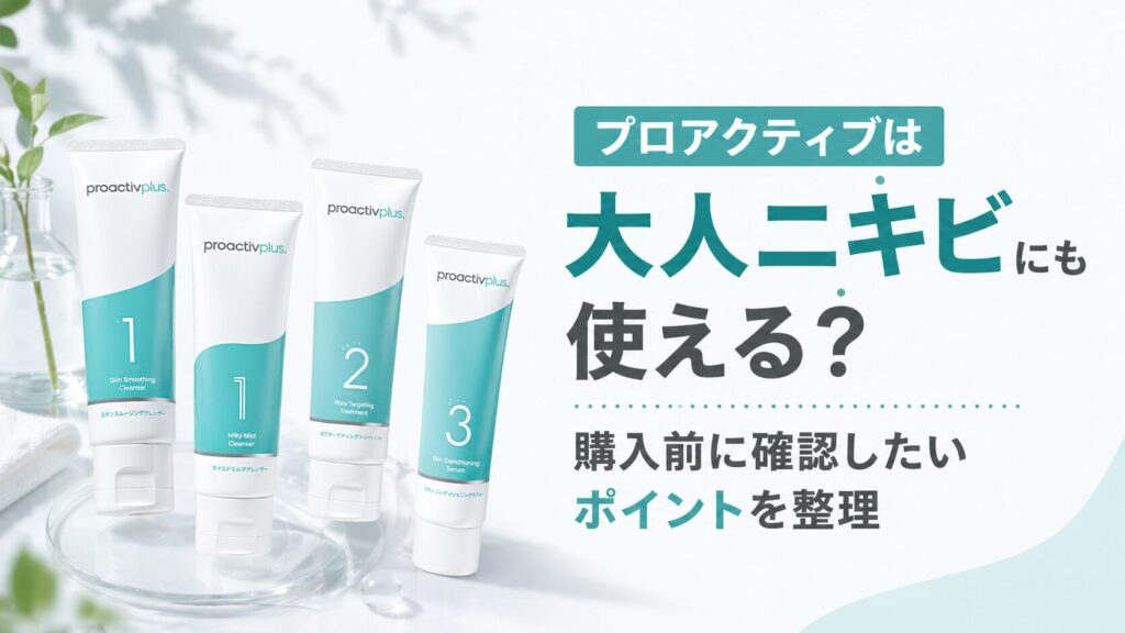 プロアクティブは大人ニキビにも使える？購入前に確認したいポイントを整理