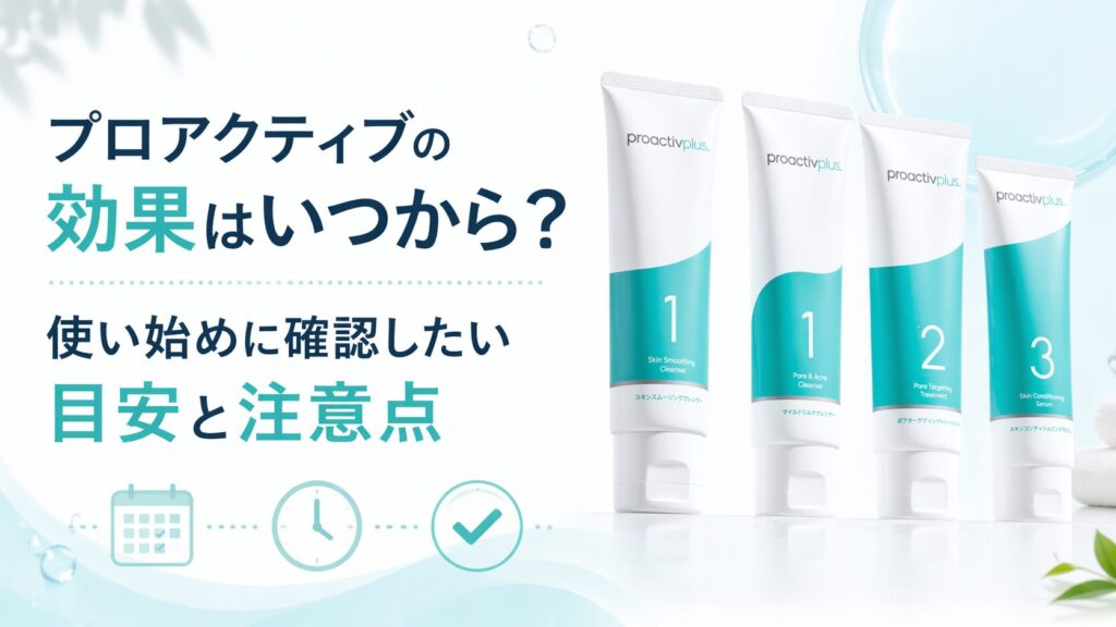 プロアクティブの効果はいつから？ 使い始めに確認したい目安と注意点