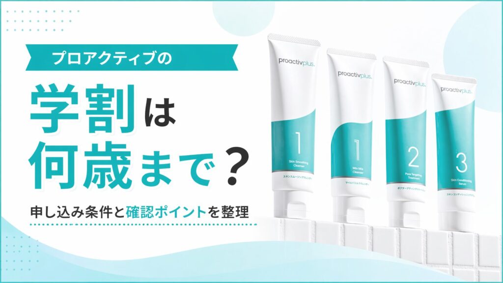 プロアクティブの学割は何歳まで？申し込み条件と確認ポイントを整理