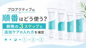 プロアクティブの順番はどう使う？ 朝晩の3ステップと追加ケアの入れ方を確認