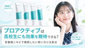 プロアクティブは高校生にも効果を期待できる？ 思春期ニキビで確認したい使い方と注意点