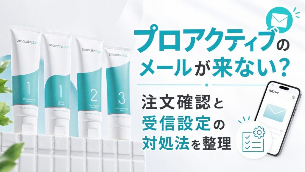 プロアクティブのメールが来ない？ 注文確認と受信設定の対処法を整理