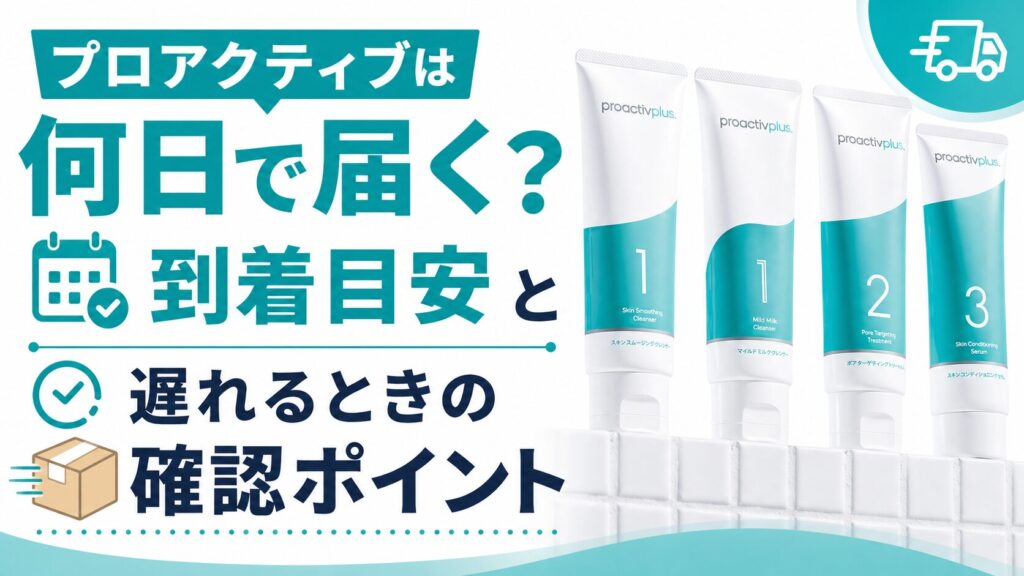 プロアクティブは何日で届く？到着目安と遅れるときの確認ポイント