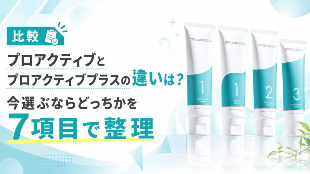 プロアクティブとプロアクティブプラスの違いは？ 今選ぶならどっちかを7項目で整理