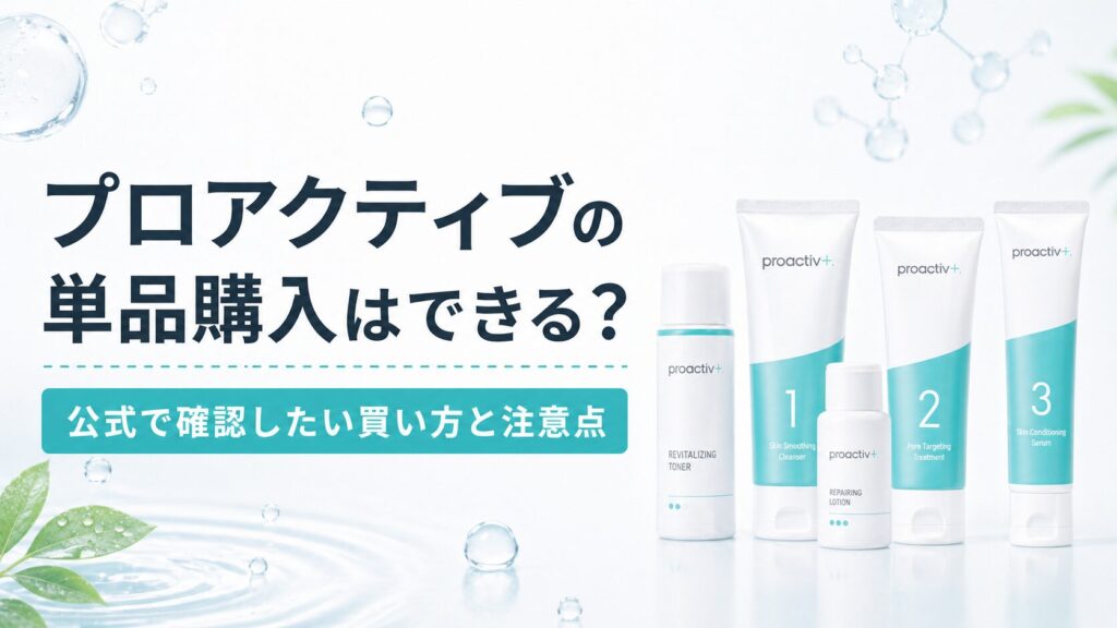 プロアクティブの単品購入はできる？ 公式で確認したい買い方と注意点