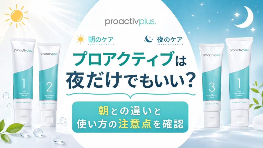 プロアクティブは夜だけでもいい？ 朝との違いと使い方の注意点を確認